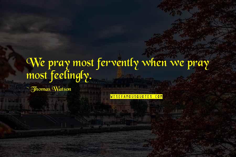 Liyana Quotes By Thomas Watson: We pray most fervently when we pray most