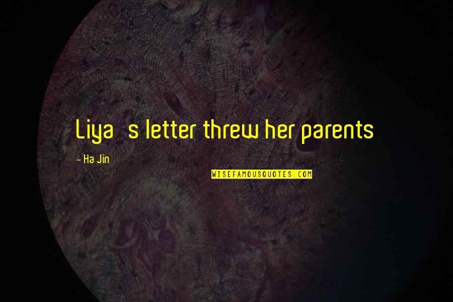 Liya's Quotes By Ha Jin: Liya's letter threw her parents
