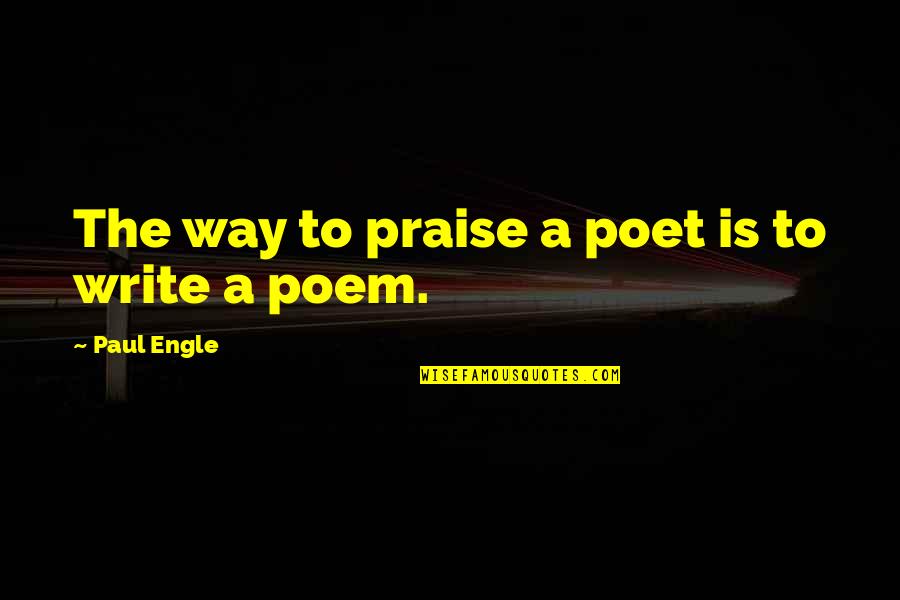 Liyer's Quotes By Paul Engle: The way to praise a poet is to