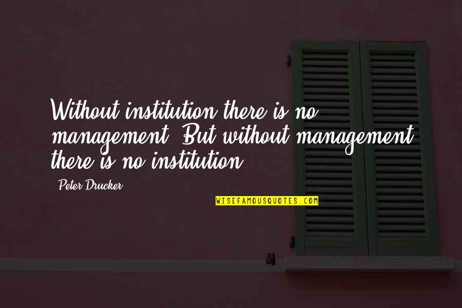 Liyer's Quotes By Peter Drucker: Without institution there is no management. But without