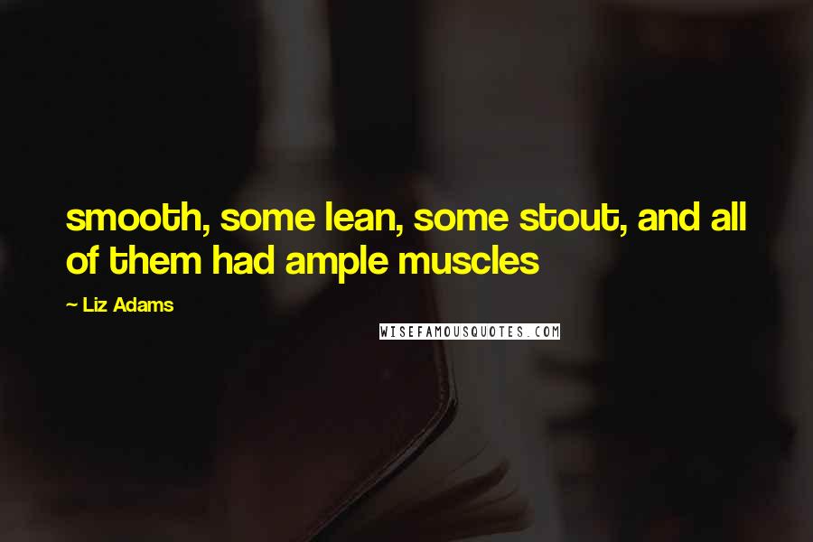 Liz Adams quotes: smooth, some lean, some stout, and all of them had ample muscles