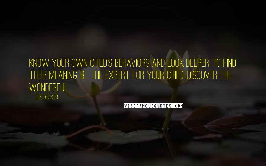 Liz Becker quotes: Know your own child's behaviors and look deeper to find their meaning. Be the expert for your child. Discover the wonderful.