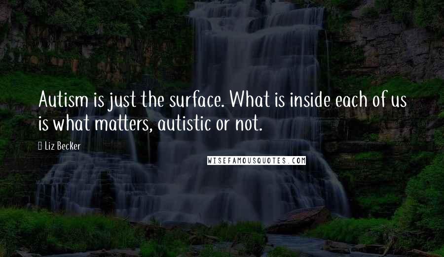 Liz Becker quotes: Autism is just the surface. What is inside each of us is what matters, autistic or not.
