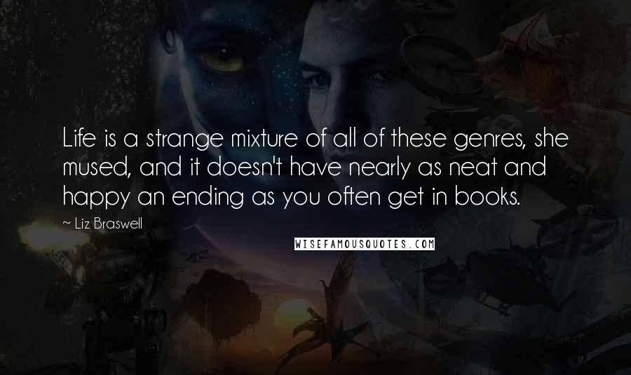 Liz Braswell quotes: Life is a strange mixture of all of these genres, she mused, and it doesn't have nearly as neat and happy an ending as you often get in books.