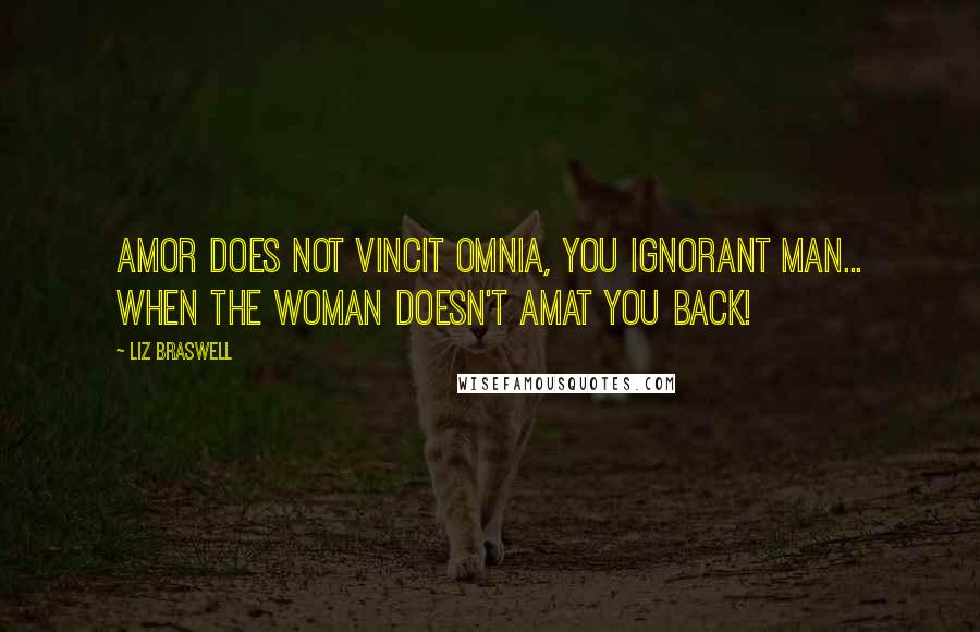 Liz Braswell quotes: Amor does not vincit omnia, you ignorant man... when the woman doesn't amat you back!