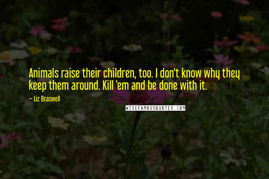 Liz Braswell quotes: Animals raise their children, too. I don't know why they keep them around. Kill 'em and be done with it.