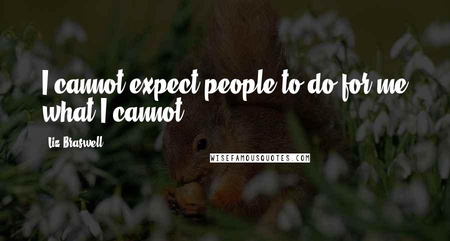 Liz Braswell quotes: I cannot expect people to do for me what I cannot.