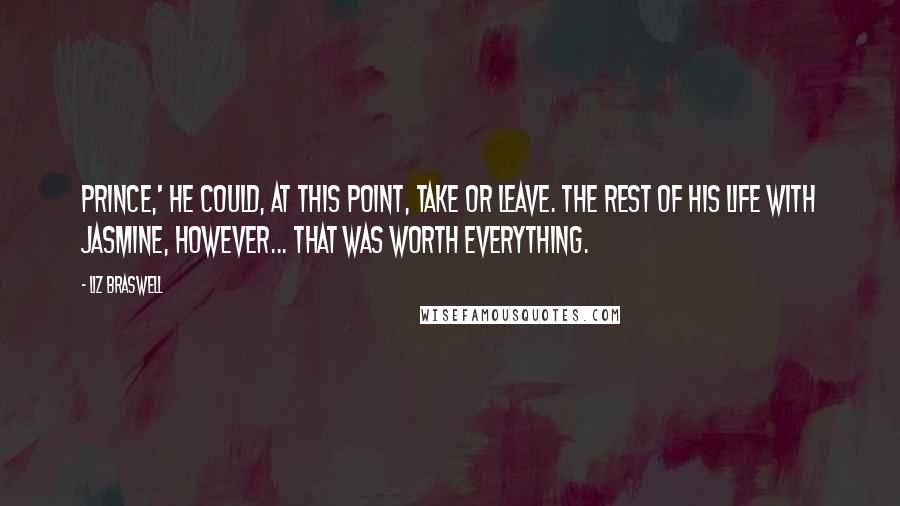 Liz Braswell quotes: Prince,' he could, at this point, take or leave. The rest of his life with Jasmine, however... that was worth everything.