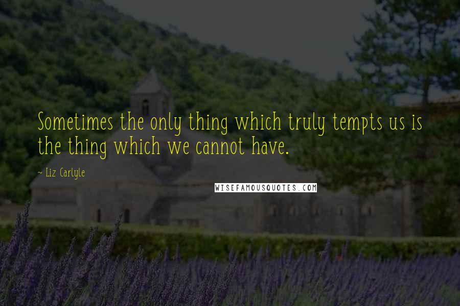 Liz Carlyle quotes: Sometimes the only thing which truly tempts us is the thing which we cannot have.