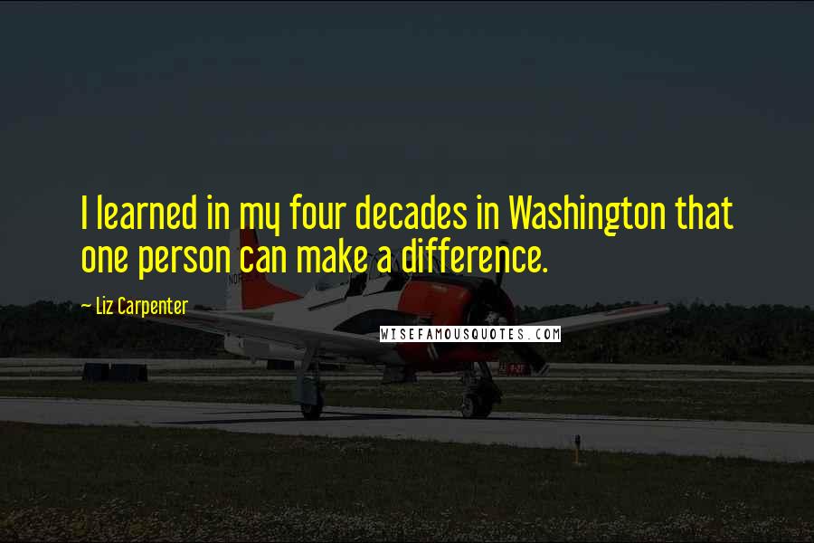 Liz Carpenter quotes: I learned in my four decades in Washington that one person can make a difference.