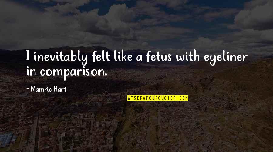 Liz Carpenter Quotes By Mamrie Hart: I inevitably felt like a fetus with eyeliner