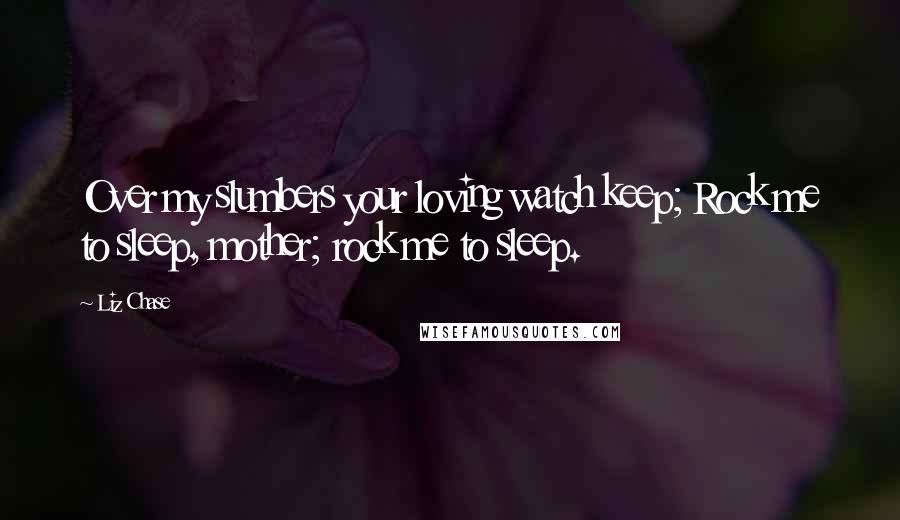 Liz Chase quotes: Over my slumbers your loving watch keep; Rock me to sleep, mother; rock me to sleep.