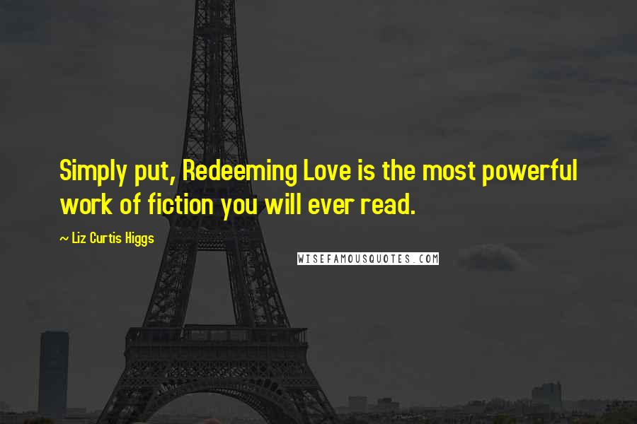Liz Curtis Higgs quotes: Simply put, Redeeming Love is the most powerful work of fiction you will ever read.