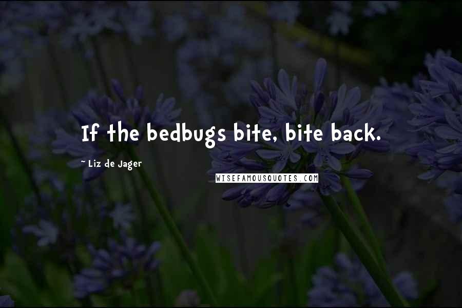 Liz De Jager quotes: If the bedbugs bite, bite back.