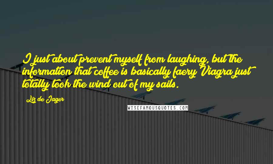 Liz De Jager quotes: I just about prevent myself from laughing, but the information that coffee is basically faery Viagra just totally took the wind out of my sails.