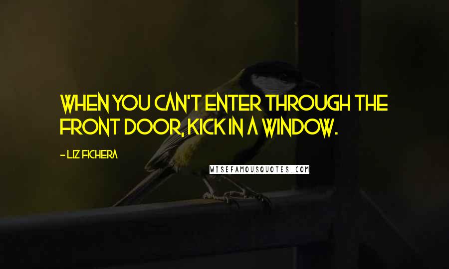 Liz Fichera quotes: When you can't enter through the front door, kick in a window.