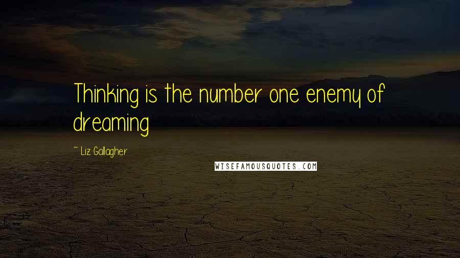 Liz Gallagher quotes: Thinking is the number one enemy of dreaming