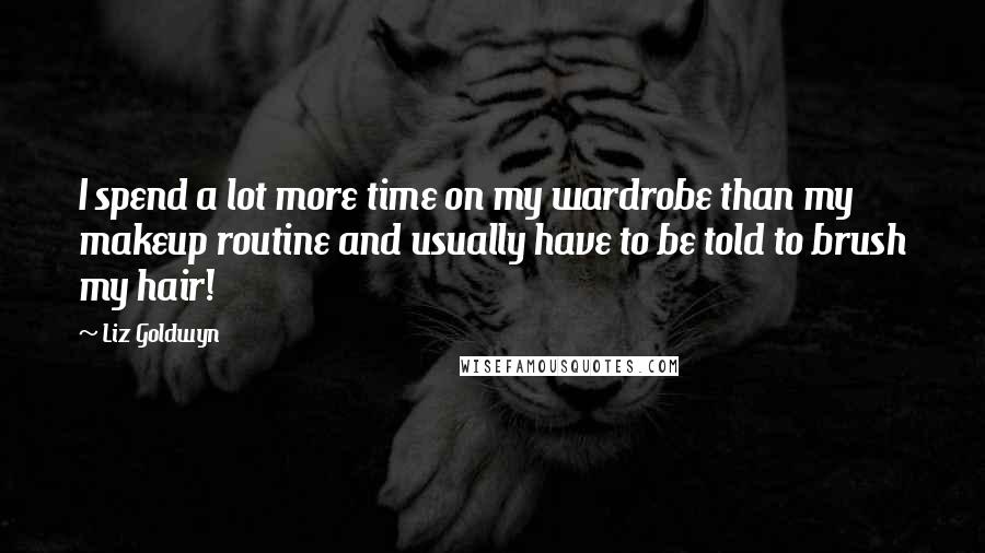 Liz Goldwyn quotes: I spend a lot more time on my wardrobe than my makeup routine and usually have to be told to brush my hair! Liz Goldwyn quotes: I spend a lot more time on my wardrobe than my makeup routine and usually have to be told to brush my hair!