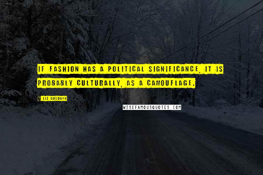 Liz Goldwyn quotes: If fashion has a political significance, it is probably culturally, as a camouflage.