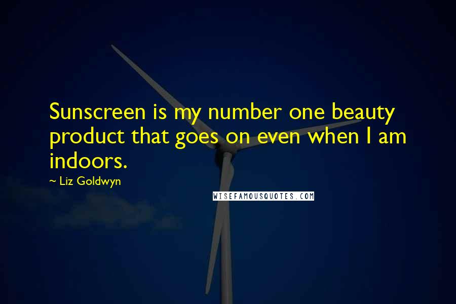 Liz Goldwyn quotes: Sunscreen is my number one beauty product that goes on even when I am indoors.