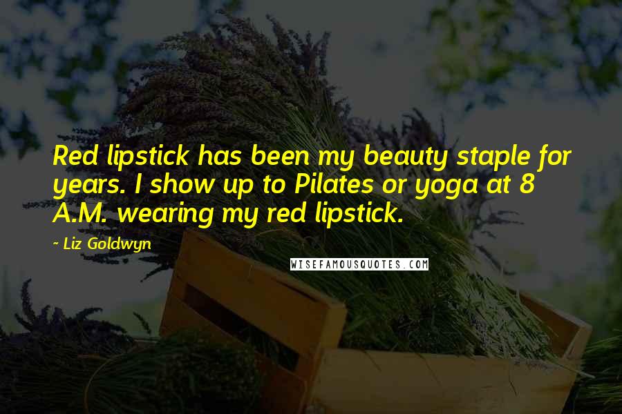 Liz Goldwyn quotes: Red lipstick has been my beauty staple for years. I show up to Pilates or yoga at 8 A.M. wearing my red lipstick. Liz Goldwyn quotes: Red lipstick has been my beauty staple for years. I show up to Pilates or yoga at 8 A.M. wearing my red lipstick.