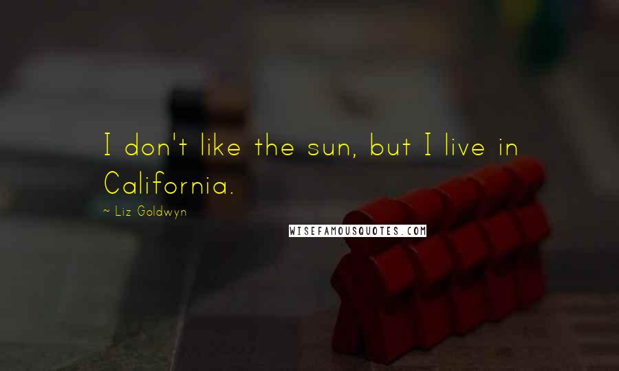 Liz Goldwyn quotes: I don't like the sun, but I live in California.