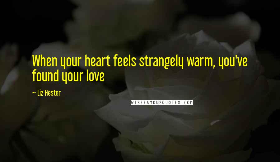 Liz Hester quotes: When your heart feels strangely warm, you've found your love