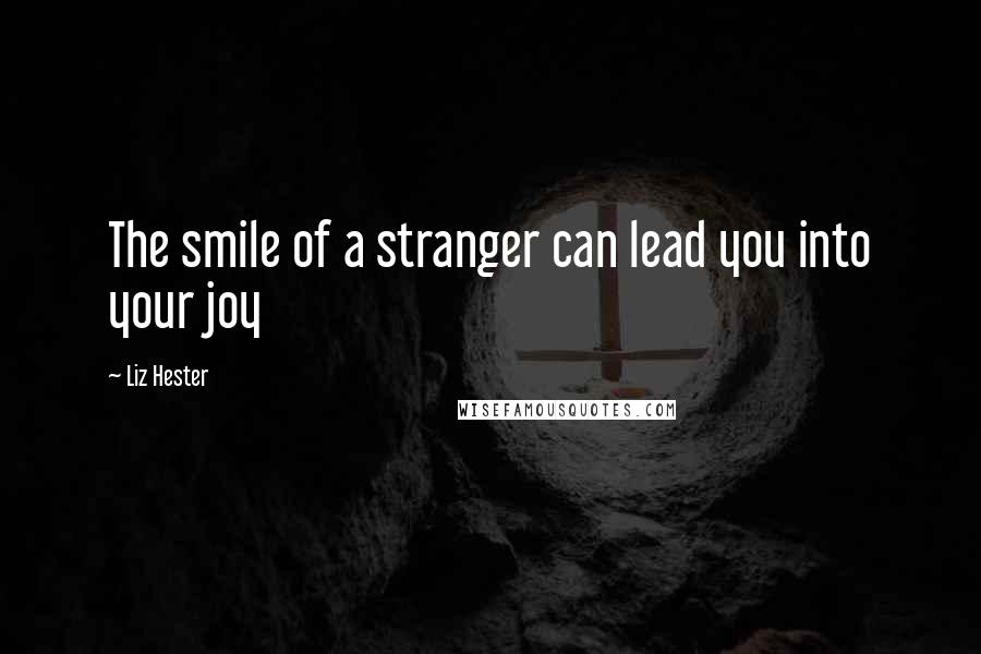 Liz Hester quotes: The smile of a stranger can lead you into your joy