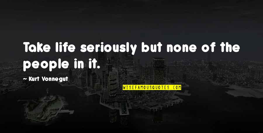 Liz Imbrie Quotes By Kurt Vonnegut: Take life seriously but none of the people