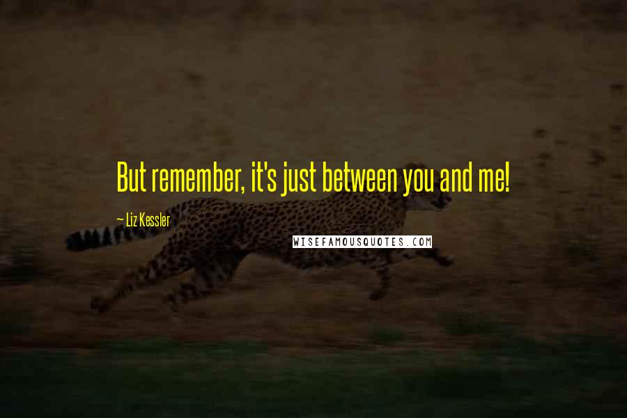 Liz Kessler quotes: But remember, it's just between you and me!