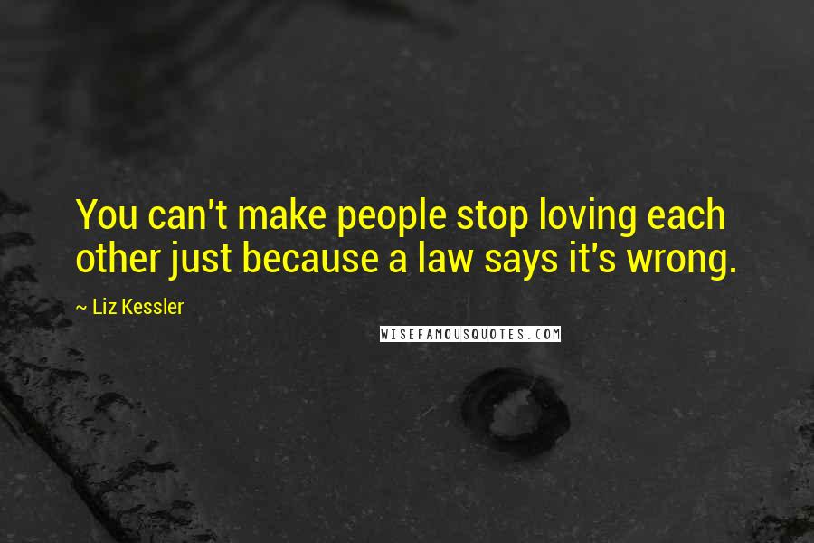 Liz Kessler quotes: You can't make people stop loving each other just because a law says it's wrong.