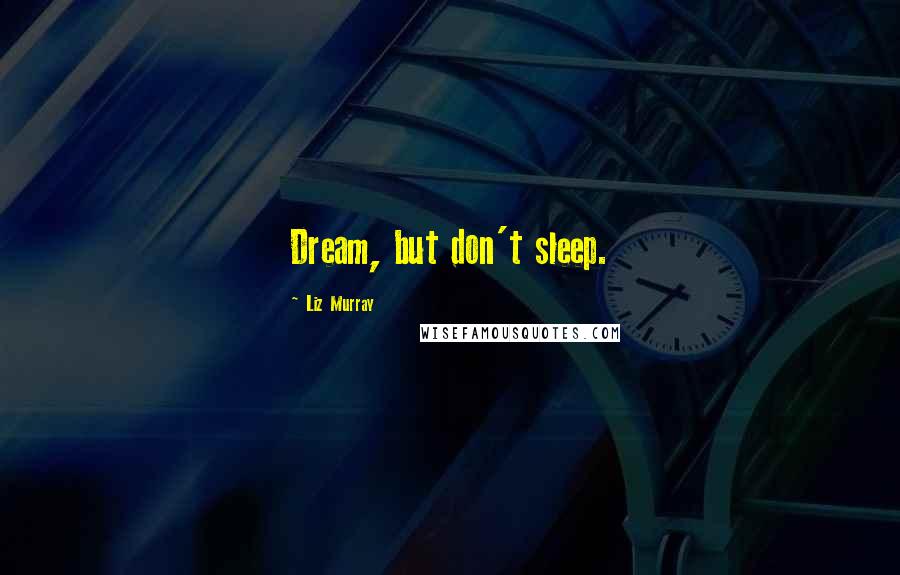 Liz Murray quotes: Dream, but don't sleep.