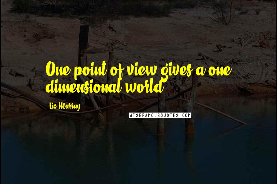 Liz Murray quotes: One point of view gives a one dimensional world.