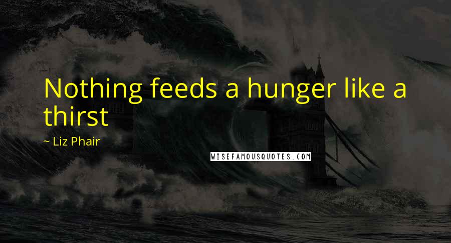 Liz Phair quotes: Nothing feeds a hunger like a thirst