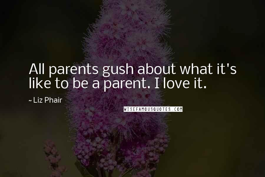 Liz Phair quotes: All parents gush about what it's like to be a parent. I love it.