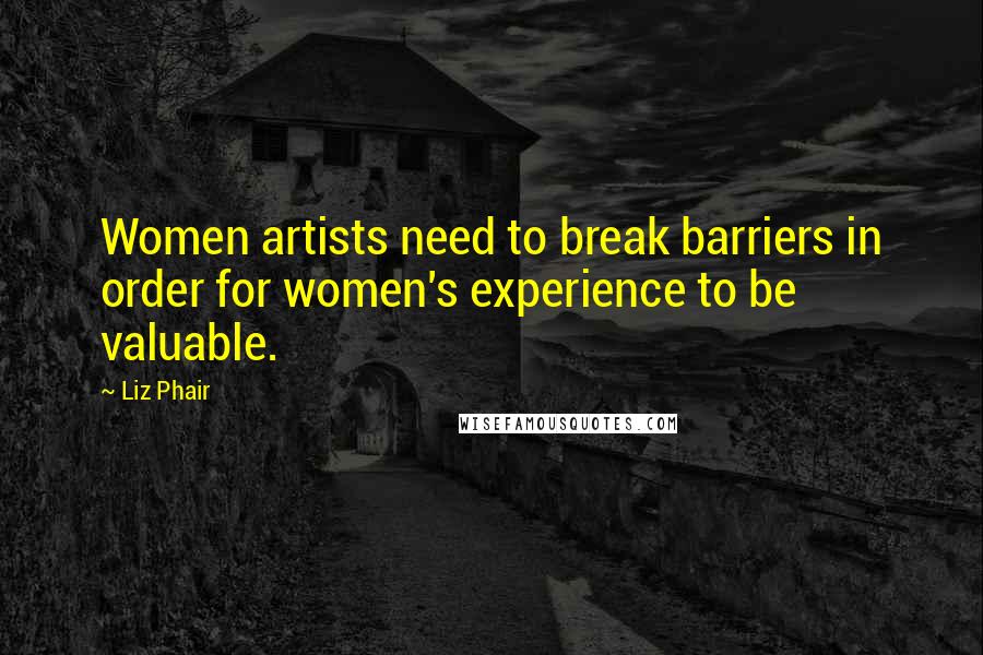 Liz Phair quotes: Women artists need to break barriers in order for women's experience to be valuable.