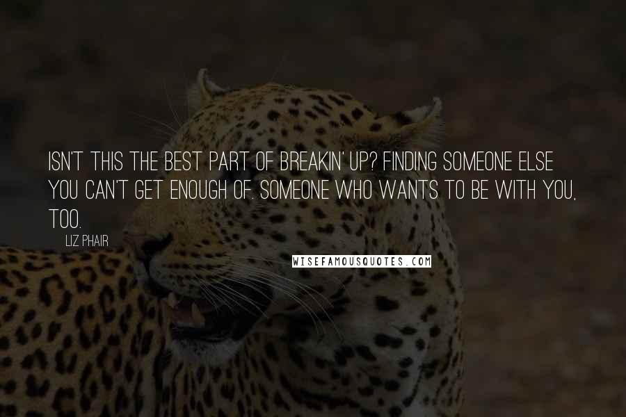 Liz Phair quotes: Isn't this the best part of breakin' up? Finding someone else you can't get enough of. Someone who wants to be with you, too.