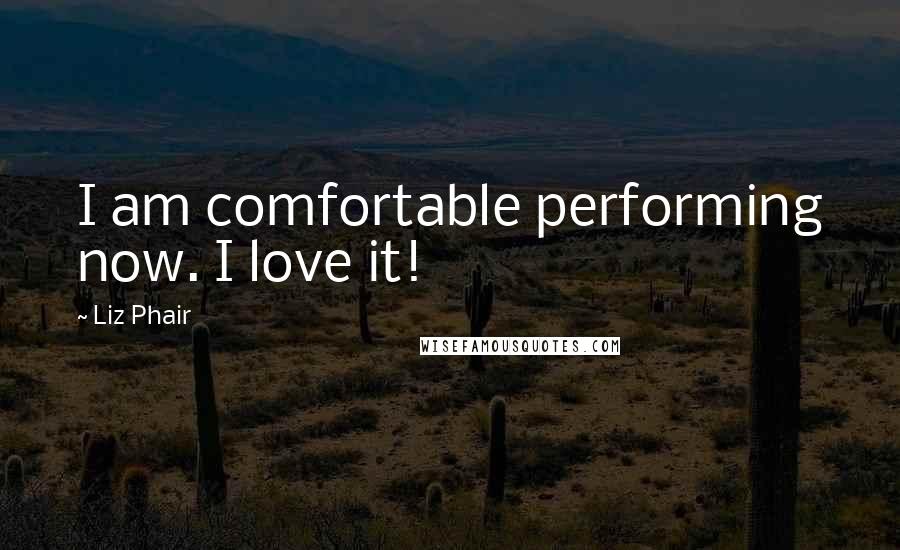 Liz Phair quotes: I am comfortable performing now. I love it!