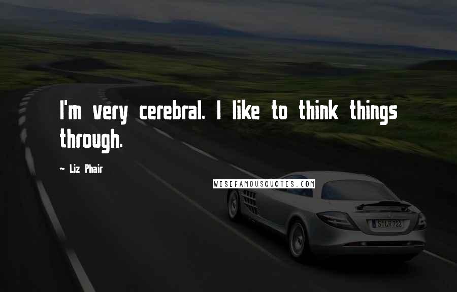 Liz Phair quotes: I'm very cerebral. I like to think things through.