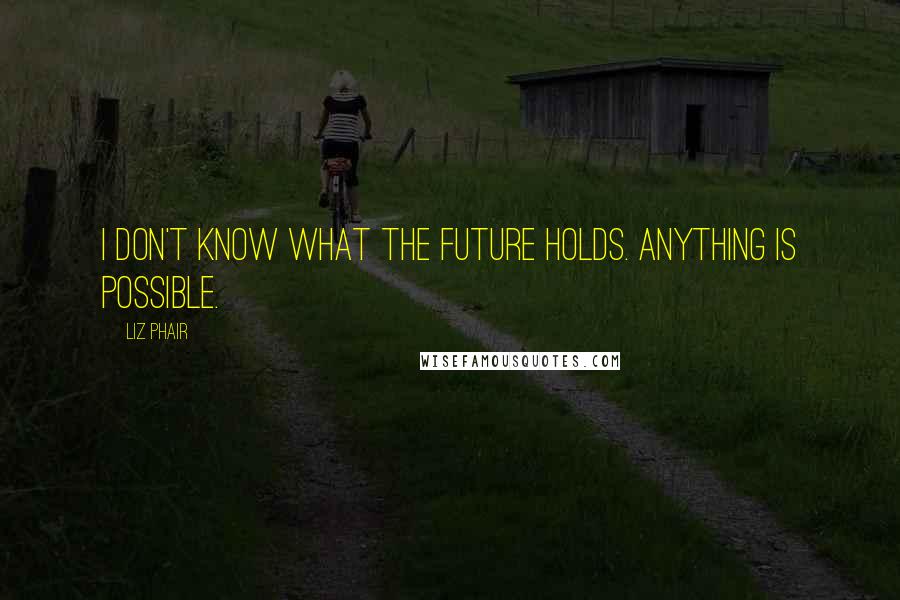 Liz Phair quotes: I don't know what the future holds. Anything is possible.