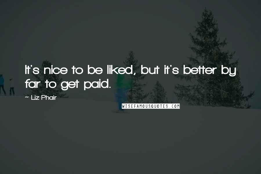 Liz Phair quotes: It's nice to be liked, but it's better by far to get paid.