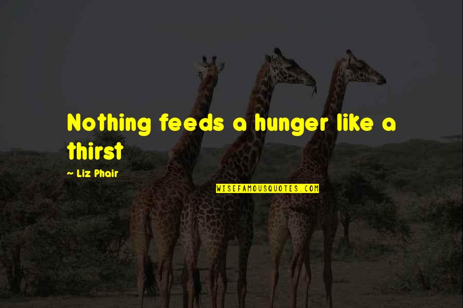 Liz Phair Quotes By Liz Phair: Nothing feeds a hunger like a thirst Liz Phair Quotes By Liz Phair: Nothing feeds a hunger like a thirst