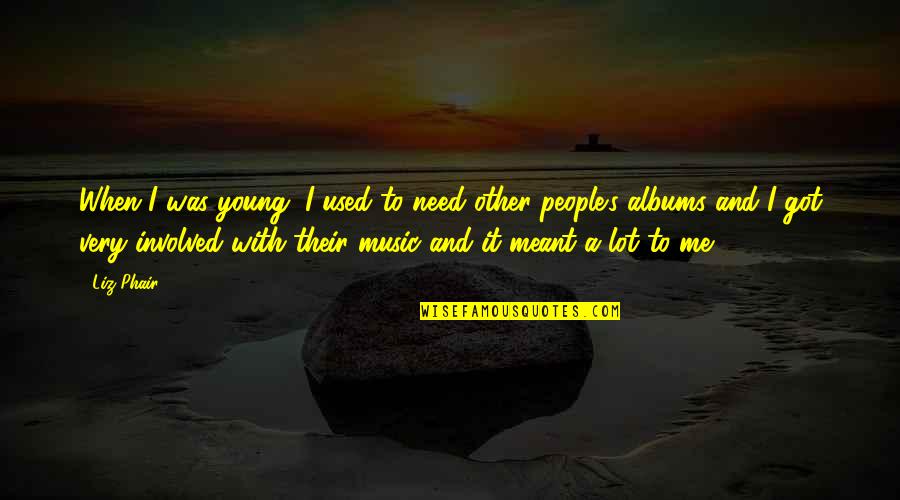 Liz Phair Quotes By Liz Phair: When I was young, I used to need Liz Phair Quotes By Liz Phair: When I was young, I used to need