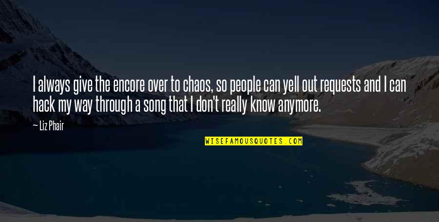 Liz Phair Quotes By Liz Phair: I always give the encore over to chaos,