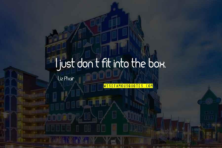 Liz Phair Quotes By Liz Phair: I just don't fit into the box. Liz Phair Quotes By Liz Phair: I just don't fit into the box.