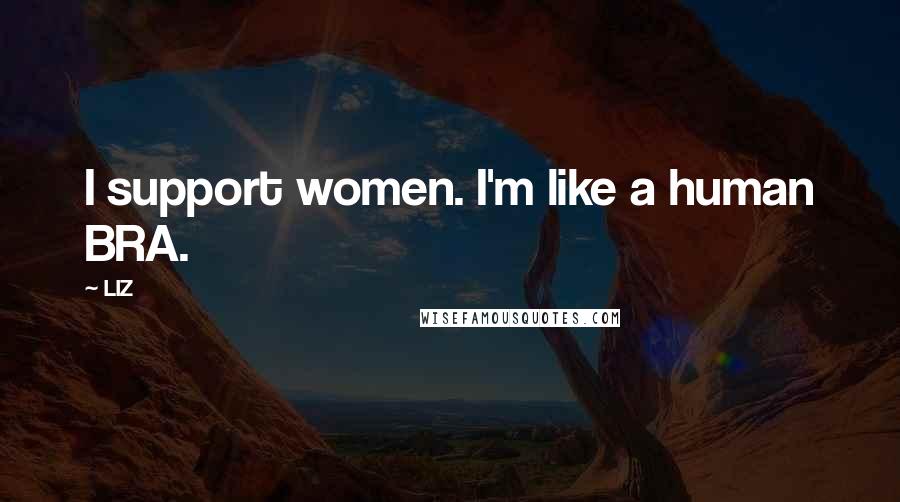 LIZ quotes: I support women. I'm like a human BRA.