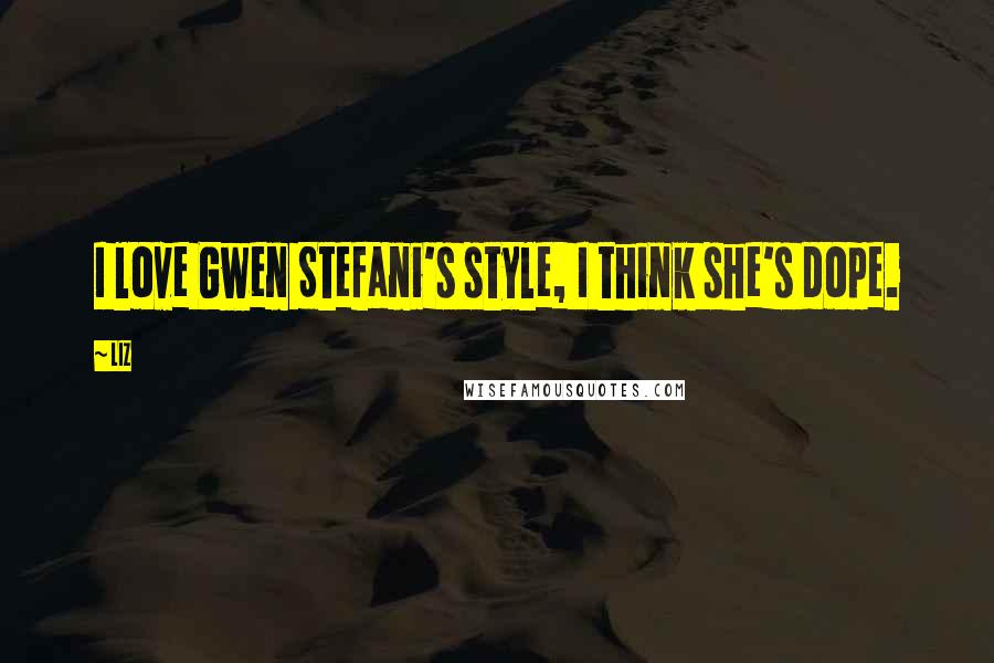LIZ quotes: I love Gwen Stefani's style, I think she's dope.