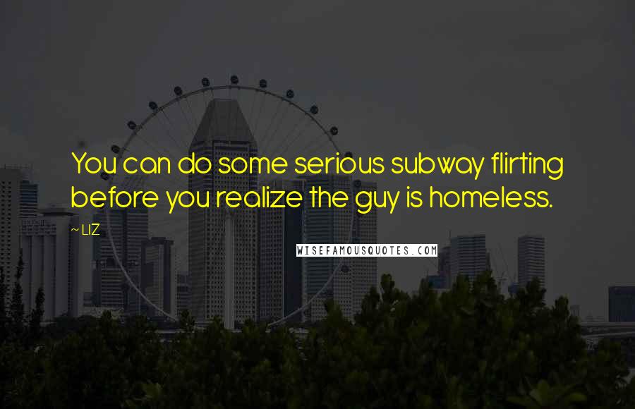 LIZ quotes: You can do some serious subway flirting before you realize the guy is homeless.