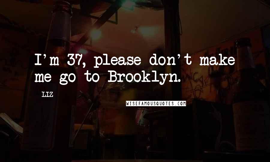 LIZ quotes: I'm 37, please don't make me go to Brooklyn.