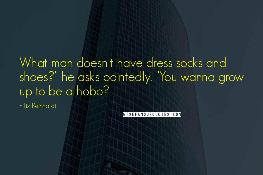 Liz Reinhardt quotes: What man doesn't have dress socks and shoes?" he asks pointedly. "You wanna grow up to be a hobo?